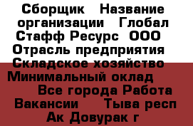 Сборщик › Название организации ­ Глобал Стафф Ресурс, ООО › Отрасль предприятия ­ Складское хозяйство › Минимальный оклад ­ 40 000 - Все города Работа » Вакансии   . Тыва респ.,Ак-Довурак г.